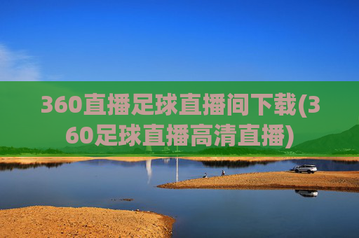 360直播足球直播间下载(360足球直播高清直播)