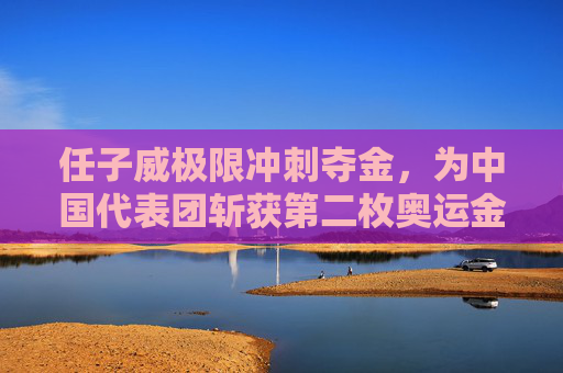 任子威极限冲刺夺金,为中国代表团斩获第二枚奥运金牌!任子威极限冲刺夺金 中国代表团斩获奥运第二金