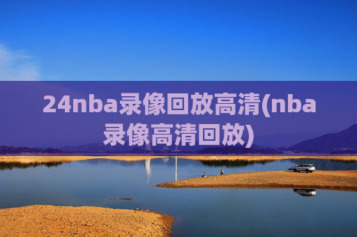 24nba录像回放高清(nba录像高清回放)