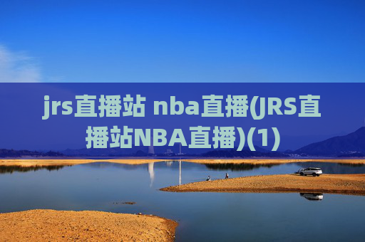 jrs直播站 nba直播(JRS直播站NBA直播)(1)