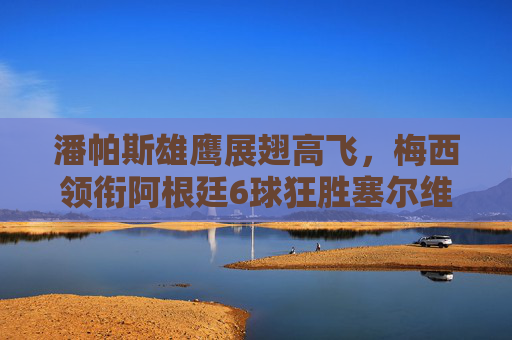 潘帕斯雄鹰展翅高飞，梅西领衔阿根廷6球狂胜塞尔维亚，世界杯小组赛开启华丽序章，梅西领衔潘帕斯雄鹰6球狂胜塞尔维亚，世界杯小组赛华丽序章