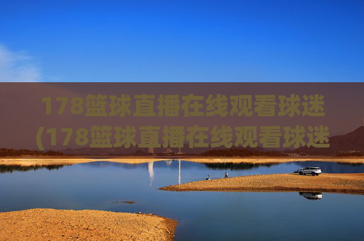 178篮球直播在线观看球迷(178篮球直播在线观看球迷网)