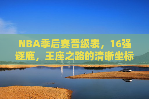 NBA季后赛晋级表,16强逐鹿,王座之路的清晰坐标,NBA季后赛晋级表,16强逐鹿,王座之路坐标
