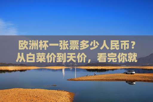 欧洲杯一张票多少人民币?从白菜价到天价,看完你就懂了,欧洲杯一张票多少人民币?从白菜价到天价,看完你就懂