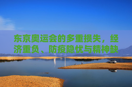 东京奥运会的多重损失,经济重负、防疫隐忧与精神缺位