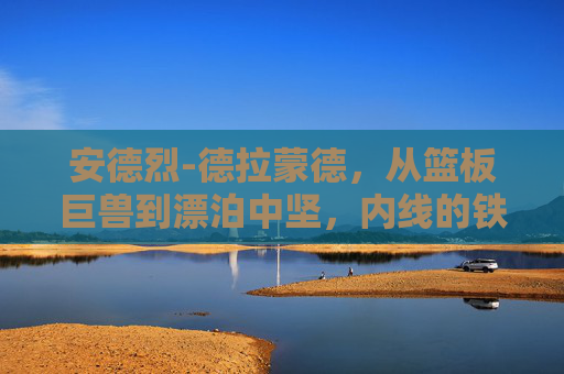 安德烈-德拉蒙德,从篮板巨兽到漂泊中坚,内线的铁血与坚守,从篮板巨兽到漂泊中坚,内线的铁血与坚守