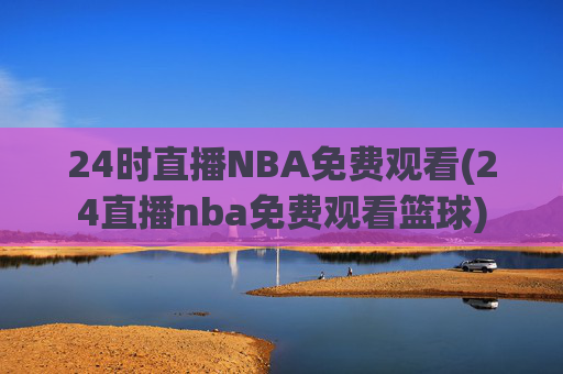 24时直播NBA免费观看(24直播nba免费观看篮球)