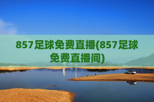 857足球免费直播(857足球免费直播间)