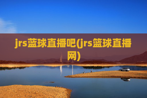 jrs蓝球直播吧(jrs篮球直播网)