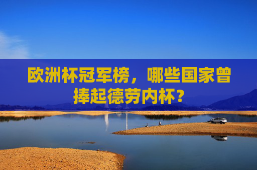 欧洲杯冠军榜,哪些国家曾捧起德劳内杯?
