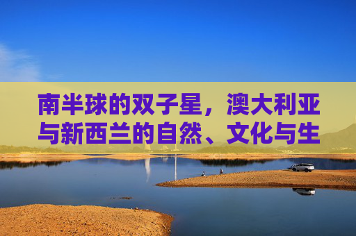 南半球的双子星,澳大利亚与新西兰的自然、文化与生活图鉴,南半球双子星,澳新自然文化与生活图鉴