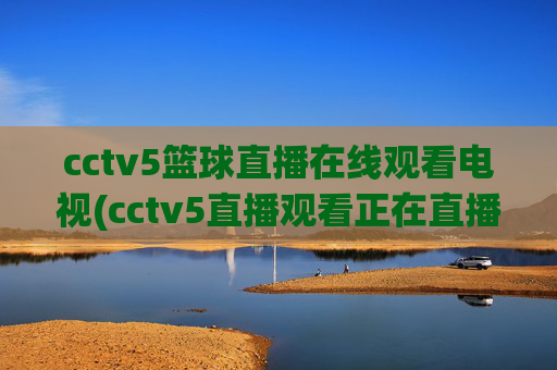 cctv5篮球直播在线观看电视(cctv5直播观看正在直播)