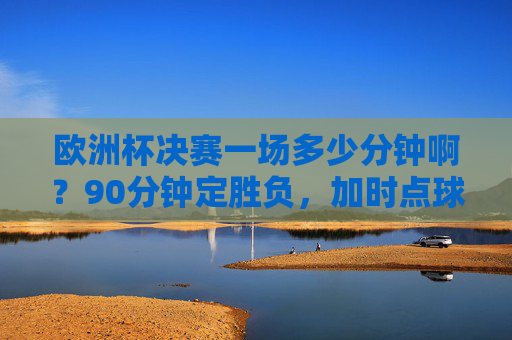 欧洲杯决赛一场多少分钟啊?90分钟定胜负,加时点球见真章