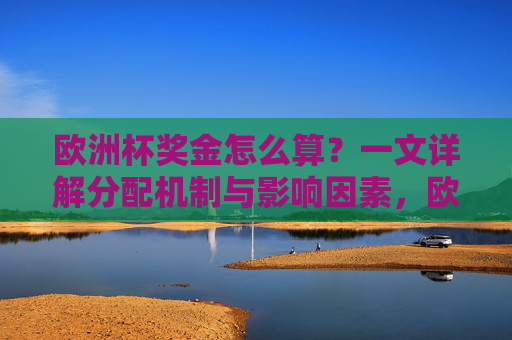 欧洲杯奖金怎么算？一文详解分配机制与影响因素，欧洲杯奖金分配机制与影响因素详解