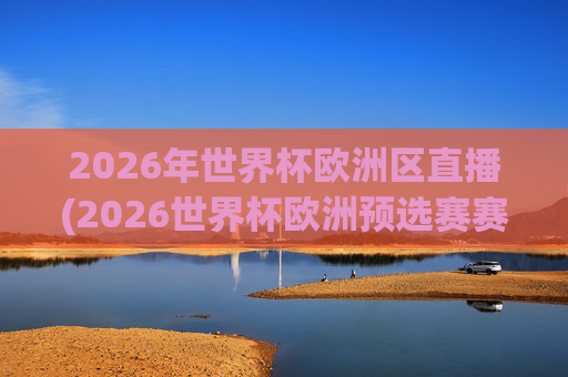 2026年世界杯欧洲区直播(2026世界杯欧洲预选赛赛程表)