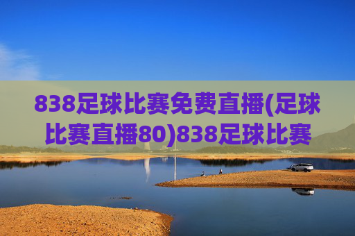 838足球比赛免费直播(足球比赛直播80)838足球比赛免费直播