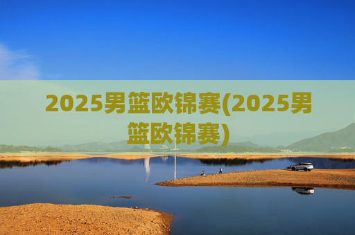 2025男篮欧锦赛(2025男篮欧锦赛)