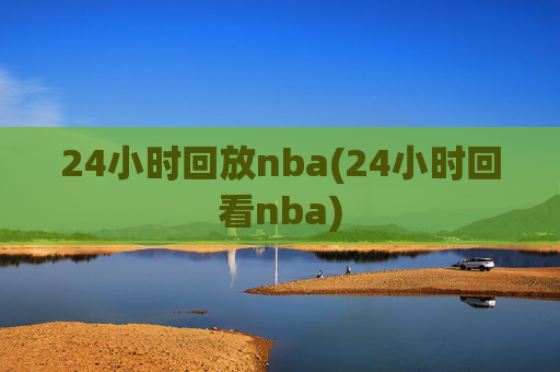 24小时回放nba(24小时回看nba)