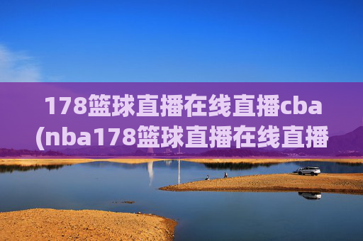 178篮球直播在线直播cba(nba178篮球直播在线直播)