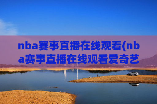 nba赛事直播在线观看(nba赛事直播在线观看爱奇艺)