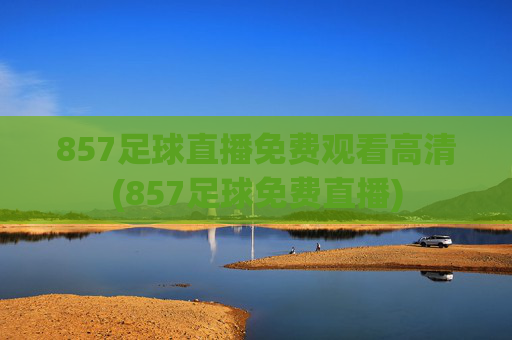 857足球直播免费观看高清(857足球免费直播)