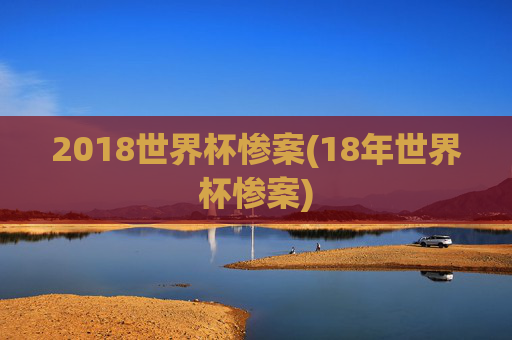 2018世界杯惨案(18年世界杯惨案)