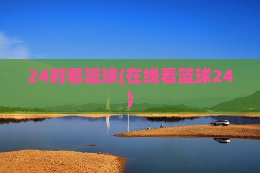 24时看篮球(在线看篮球24)
