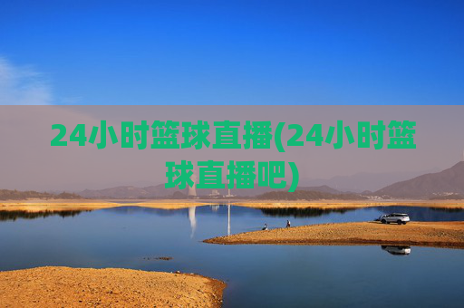 24小时篮球直播(24小时篮球直播吧)