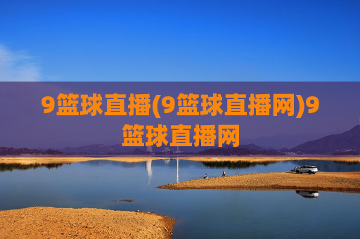 9篮球直播(9篮球直播网)9篮球直播网