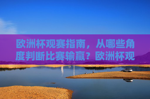 欧洲杯观赛指南,从哪些角度判断比赛输赢?欧洲杯观赛指南,判断比赛输赢的角度