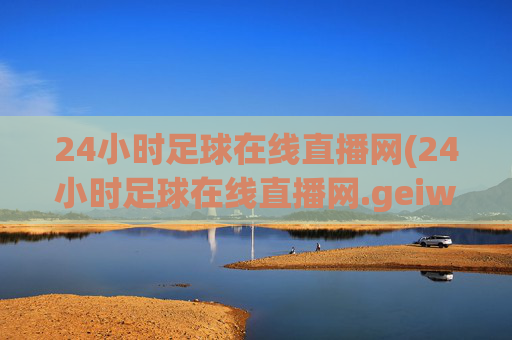24小时足球在线直播网(24小时足球在线直播网.geiwolai.中国)