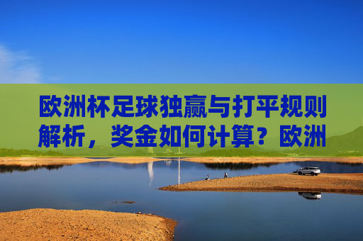 欧洲杯足球独赢与打平规则解析,奖金如何计算?欧洲杯独赢与打平规则及奖金计算