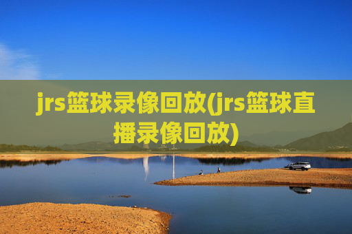 jrs篮球录像回放(jrs篮球直播录像回放)