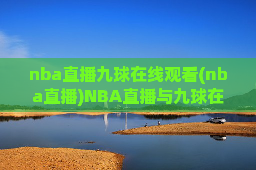 nba直播九球在线观看(nba直播)NBA直播与九球在线观看