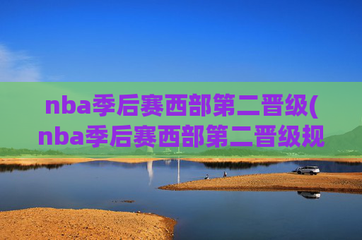 nba季后赛西部第二晋级(nba季后赛西部第二晋级规则)