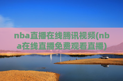 nba直播在线腾讯视频(nba在线直播免费观看直播)
