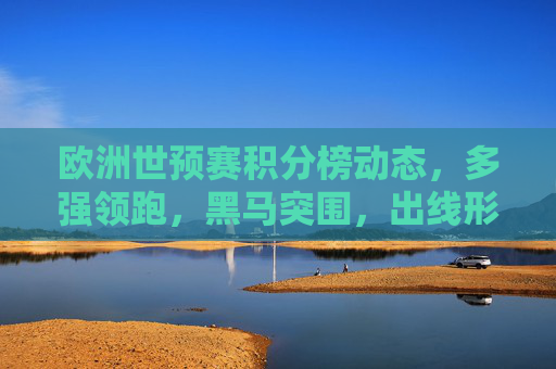 欧洲世预赛积分榜动态，多强领跑，黑马突围，出线形势解析，欧洲世预赛积分榜，多强领跑黑马突围，出线形势解析