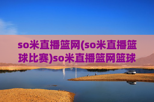 so米直播篮网(so米直播篮球比赛)so米直播篮网篮球比赛