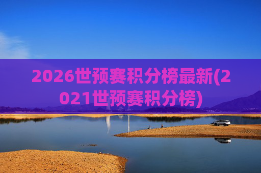 2026世预赛积分榜最新(2021世预赛积分榜)