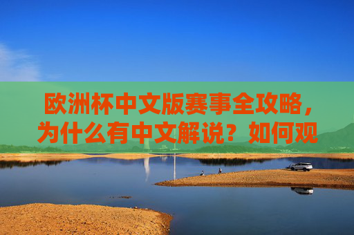 欧洲杯中文版赛事全攻略,为什么有中文解说?如何观看母语盛宴?欧洲杯中文版赛事全攻略,母语盛宴观看与解说指南