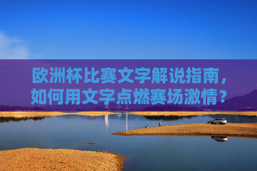 欧洲杯比赛文字解说指南，如何用文字点燃赛场激情？文字解说，点燃欧洲杯赛场激情