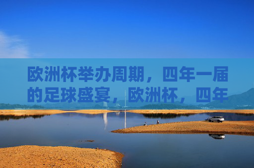 欧洲杯举办周期，四年一届的足球盛宴，欧洲杯，四年一届的足球盛宴