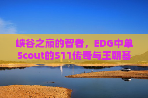 峡谷之巅的智者，EDG中单Scout的S11传奇与王朝基石，Scout，峡谷之巅智者，S11传奇与EDG王朝基石