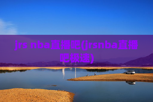 jrs nba直播吧(jrsnba直播吧极速)