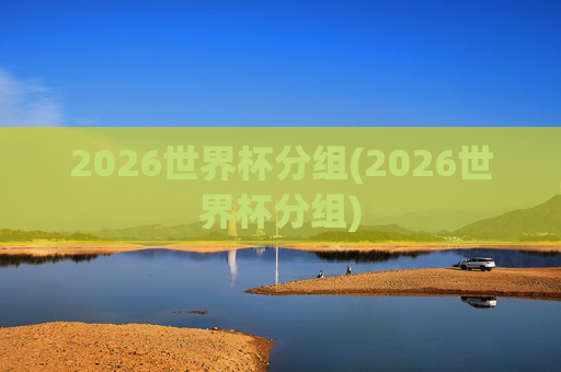 2026世界杯分组(2026世界杯分组)