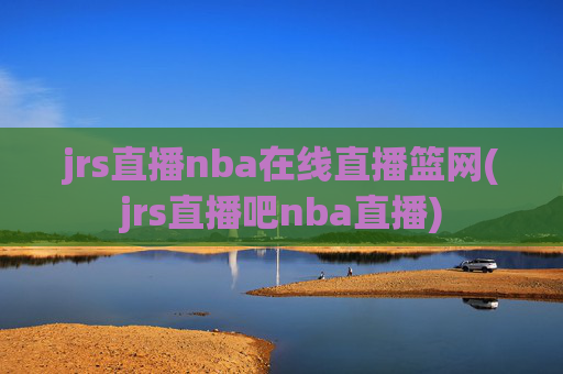 jrs直播nba在线直播篮网(jrs直播吧nba直播)