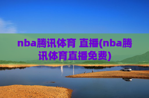 nba腾讯体育 直播(nba腾讯体育直播免费)