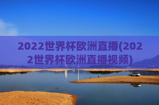 2022世界杯欧洲直播(2022世界杯欧洲直播视频)