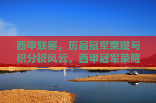 西甲联赛,历届冠军荣耀与积分榜风云,西甲冠军荣耀与积分榜风云