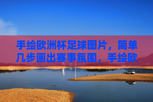 手绘欧洲杯足球图片,简单几步画出赛事氛围,手绘欧洲杯,简单几步绘出赛事氛围